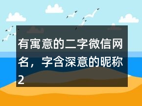 有寓意的二字微信網(wǎng)名，字含深意的昵稱225條