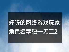 好聽的網(wǎng)絡(luò)游戲玩家角色名字獨(dú)一無二224條