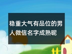 穩(wěn)重大氣有品位的男人微信名字成熟昵稱240條