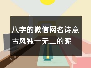 八字的微信網(wǎng)名詩意古風(fēng)獨(dú)一無二的昵稱213條