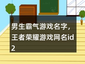 男生霸氣游戲名字，王者榮耀游戲網(wǎng)名id234條