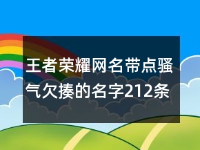 王者榮耀網(wǎng)名帶點(diǎn)騷氣欠揍的名字212條