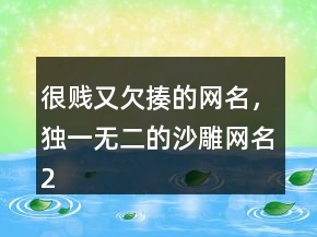 很賤又欠揍的網(wǎng)名，獨(dú)一無(wú)二的沙雕網(wǎng)名216條