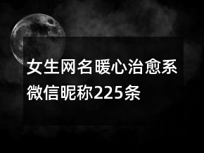 女生網(wǎng)名暖心治愈系微信昵稱225條