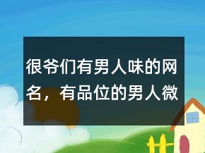 很爺們有男人味的網(wǎng)名，有品位的男人微信名字221條
