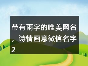 帶有雨字的唯美網(wǎng)名，詩情畫意微信名字239條