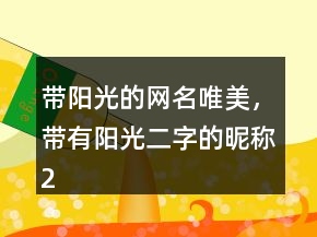 帶陽(yáng)光的網(wǎng)名唯美，帶有陽(yáng)光二字的昵稱(chēng)228條