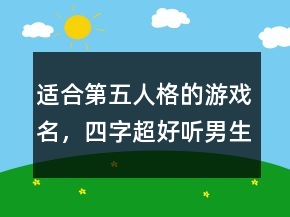 適合第五人格的游戲名，四字超好聽男生網(wǎng)名235條