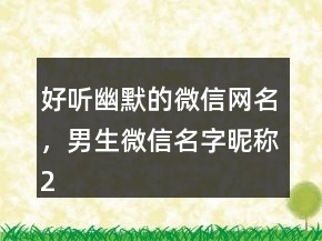 好聽(tīng)幽默的微信網(wǎng)名，男生微信名字昵稱(chēng)239條
