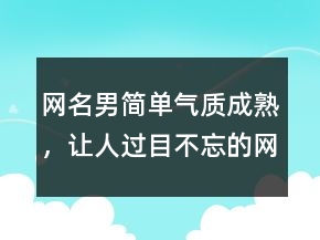 網(wǎng)名男簡(jiǎn)單氣質(zhì)成熟，讓人過目不忘的網(wǎng)名239條