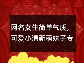 網(wǎng)名女生簡單氣質(zhì)，可愛小清新萌妹子專屬昵稱246條