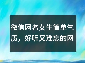 微信網(wǎng)名女生簡單氣質(zhì)，好聽又難忘的網(wǎng)名247條