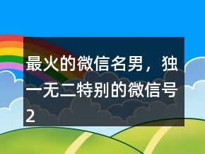 最火的微信名男，獨(dú)一無二特別的微信號(hào)240條