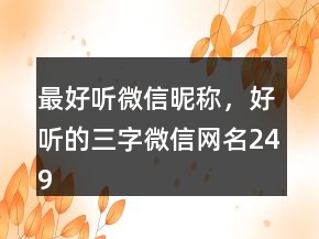 最好聽微信昵稱，好聽的三字微信網(wǎng)名249條