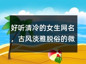 好聽清冷的女生網(wǎng)名，古風(fēng)淡雅脫俗的微信名228條