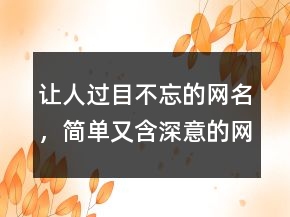 讓人過目不忘的網(wǎng)名，簡單又含深意的網(wǎng)名230條