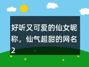 好聽又可愛的仙女昵稱，仙氣超甜的網(wǎng)名234條