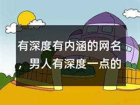 有深度有內(nèi)涵的網(wǎng)名，男人有深度一點(diǎn)的網(wǎng)名205條