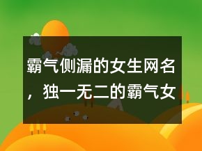 霸氣側(cè)漏的女生網(wǎng)名，獨一無二的霸氣女網(wǎng)名244條