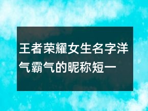 王者榮耀女生名字洋氣霸氣的昵稱(chēng)短一點(diǎn)248條