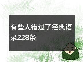 有些人錯(cuò)過(guò)了經(jīng)典語(yǔ)錄228條