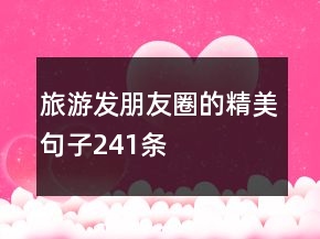 旅游發(fā)朋友圈的精美句子241條