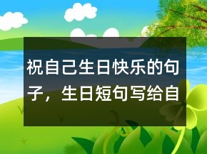 祝自己生日快樂(lè)的句子，生日短句寫給自己216條