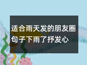 適合雨天發(fā)的朋友圈句子下雨了抒發(fā)心情的說221條