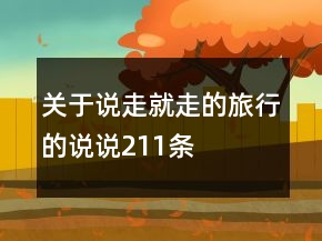 關(guān)于說(shuō)走就走的旅行的說(shuō)說(shuō)211條
