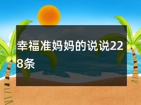 幸福準(zhǔn)媽媽的說(shuō)說(shuō)228條