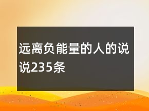 遠(yuǎn)離負(fù)能量的人的說(shuō)說(shuō)235條