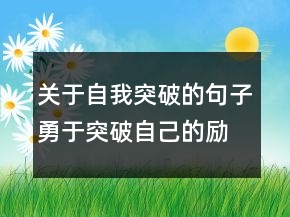 關(guān)于自我突破的句子勇于突破自己的勵志語句201條