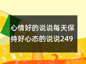 心情好的說(shuō)說(shuō)每天保持好心態(tài)的說(shuō)說(shuō)249條