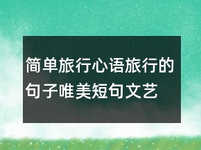 簡(jiǎn)單旅行心語(yǔ)：旅行的句子唯美短句文藝的說(shuō)242條