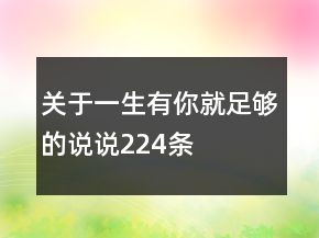 關(guān)于一生有你就足夠的說(shuō)說(shuō)224條