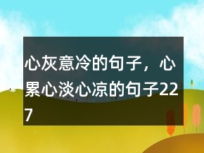心灰意冷的句子，心累心淡心涼的句子227條