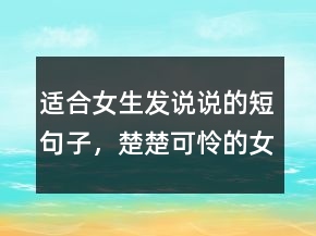 適合女生發(fā)說說的短句子，楚楚可憐的女生說說242條