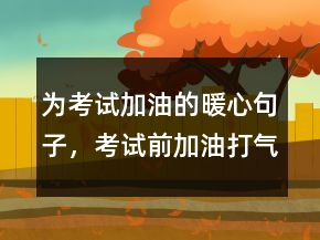 為考試加油的暖心句子，考試前加油打氣的說(shuō)說(shuō)220條