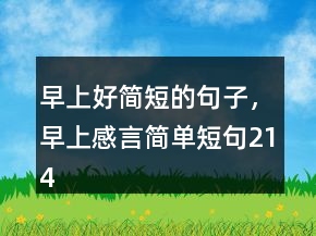 早上好簡短的句子，早上感言簡單短句214條