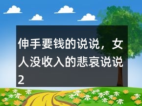 伸手要錢的說說，女人沒收入的悲哀說說220條