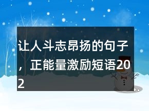 讓人斗志昂揚(yáng)的句子，正能量激勵(lì)短語202條