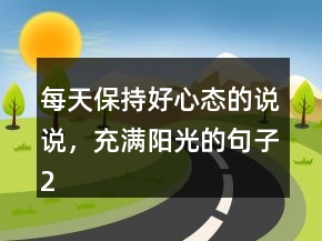 每天保持好心態(tài)的說(shuō)說(shuō)，充滿(mǎn)陽(yáng)光的句子219條