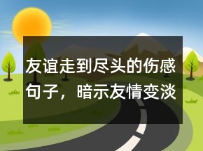 友誼走到盡頭的傷感句子，暗示友情變淡的句子250條