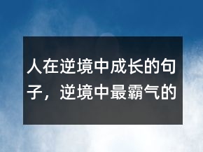 人在逆境中成長的句子，逆境中最霸氣的句子210條