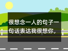很想念一人的句子一句話表達(dá)我很想你，用一句話表達(dá)想念孩子202條
