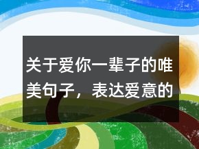 關(guān)于愛(ài)你一輩子的唯美句子，表達(dá)愛(ài)意的句子簡(jiǎn)短225條
