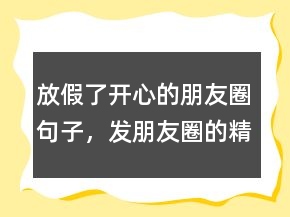放假了開心的朋友圈句子，發(fā)朋友圈的精美句子217條