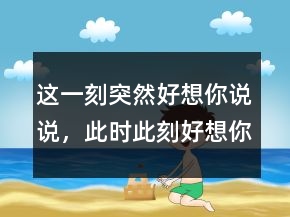 這一刻突然好想你說說，此時(shí)此刻好想你的句子238條