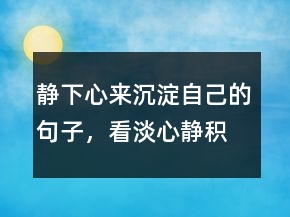 靜下心來沉淀自己的句子，看淡,心靜,積極的句子217條