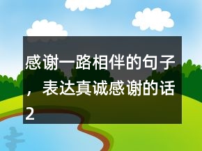 感謝一路相伴的句子，表達真誠感謝的話204條